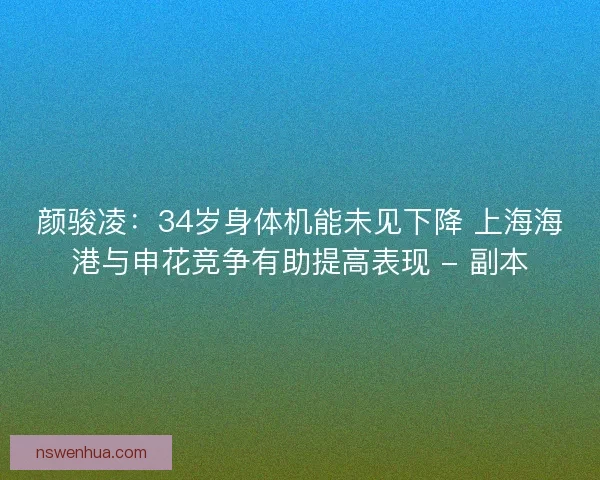 颜骏凌：34岁身体机能未见下降 上海海港与申花竞争有助提高表现 - 副本